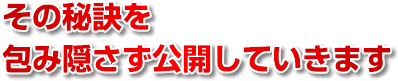 今からその秘訣を包み隠さず公開していきます