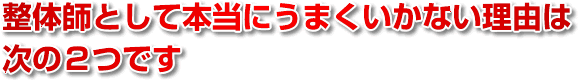 整体師として本当にうまくいかない理由は次の２つです